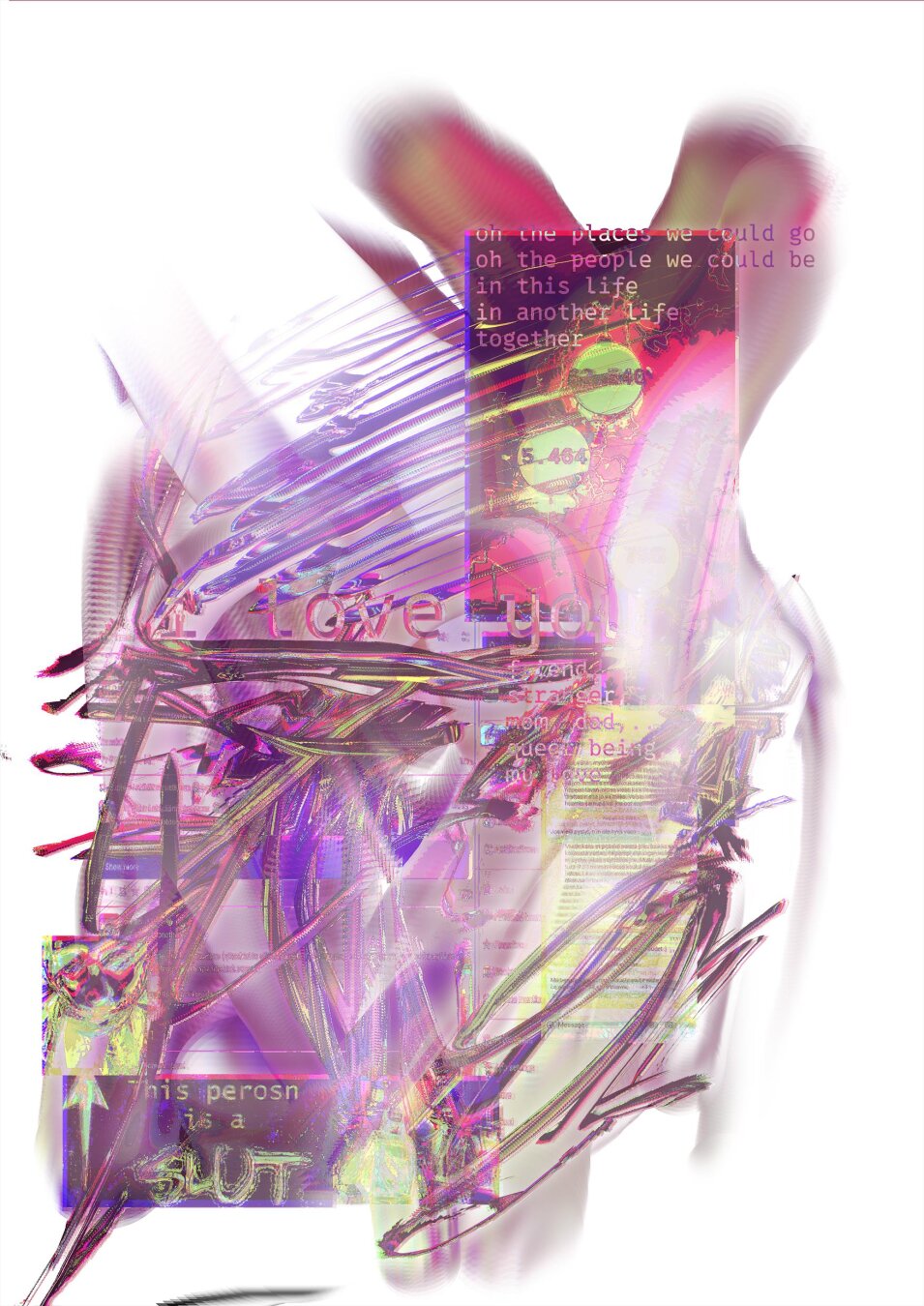 Glossy abstract collage in pink, blue, and greenish yellow. Digital paintstrokes visible. Contains poem from the description of this post in colorful almost see-through or glassy text. Some random circles with numbers, unreadable screenshots of text messages and mastodon or something. Bottom left: meme that says "This perosn is a SLUT" [sic] with an arrow pointing upwards at a picture of me (but so distorted that it kinda looks like pyro from tf2).